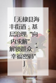 无棣县海丰街道：基层治理“向内求解”，解锁群众“幸福密码”