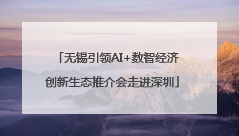 无锡引领AI+数智经济创新生态推介会走进深圳