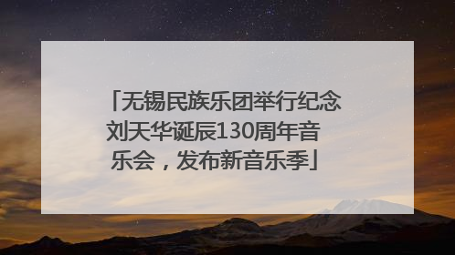 无锡民族乐团举行纪念刘天华诞辰130周年音乐会，发布新音乐季