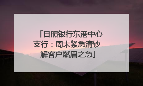 日照银行东港中心支行：周末紧急清钞 解客户燃眉之急