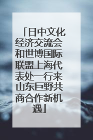日中文化经济交流会和世博国际联盟上海代表处一行来山东巨野共商合作新机遇