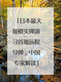 日本最大规模实弹演习首现远程导弹，中国专家解读