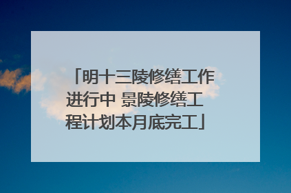 明十三陵修缮工作进行中 景陵修缮工程计划本月底完工