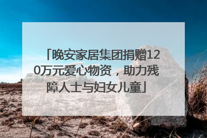 晚安家居集团捐赠120万元爱心物资，助力残障人士与妇女儿童