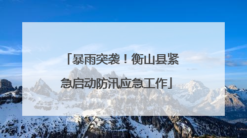 暴雨突袭！衡山县紧急启动防汛应急工作