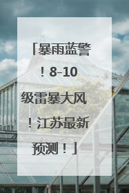 暴雨蓝警！8-10级雷暴大风！江苏最新预测！
