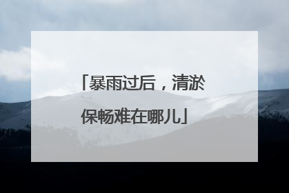 暴雨过后，清淤保畅难在哪儿