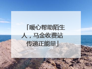 暖心帮助陌生人，马金收费站传递正能量