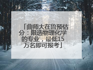 曲师大在鲁预估分：限选物理化学的专业，最低15万名即可报考