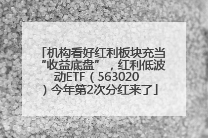 机构看好红利板块充当“收益底盘”，红利低波动ETF（563020）今年第2次分红来了