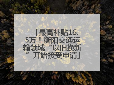 最高补贴16.5万！衡阳交通运输领域“以旧换新”开始接受申请