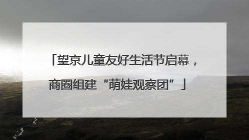 望京儿童友好生活节启幕，商圈组建“萌娃观察团”