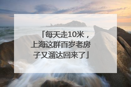 每天走10米，上海这群百岁老房子又溜达回来了