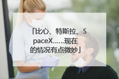 比心、特斯拉、SpaceX……现在的情况有点微妙