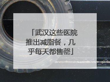 武汉这些医院推出减脂餐，几乎每天都售罄