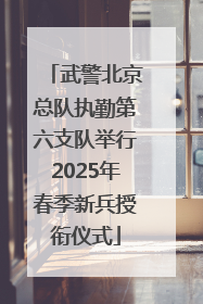 武警北京总队执勤第六支队举行2025年春季新兵授衔仪式