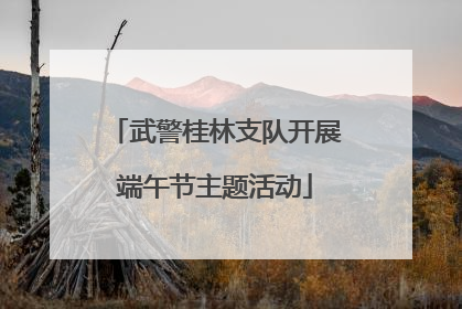 武警桂林支队开展端午节主题活动