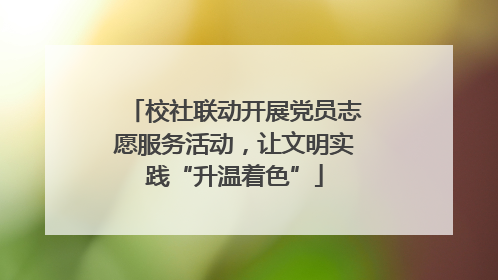 校社联动开展党员志愿服务活动，让文明实践“升温着色”