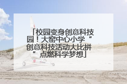 校园变身创意科技园！大窑中心小学“创意科技活动大比拼”点燃科学梦想