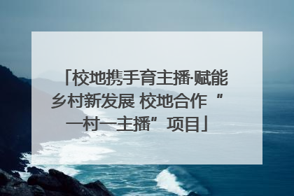 校地携手育主播·赋能乡村新发展 校地合作“一村一主播”项目