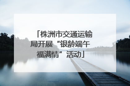 株洲市交通运输局开展“银龄端午福满情”活动