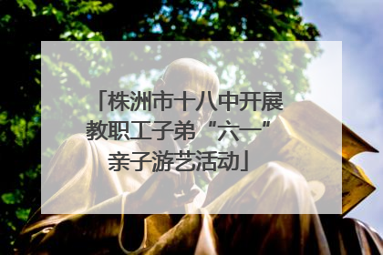 株洲市十八中开展教职工子弟“六一”亲子游艺活动