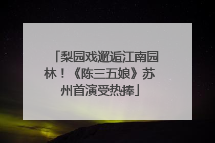 梨园戏邂逅江南园林！《陈三五娘》苏州首演受热捧