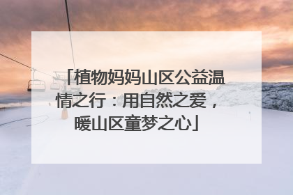 植物妈妈山区公益温情之行：用自然之爱，暖山区童梦之心