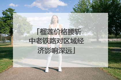 榴莲价格腰斩 中老铁路对区域经济影响深远