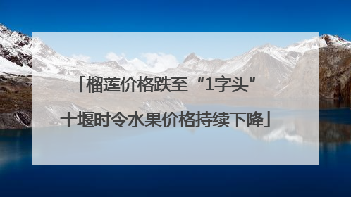 榴莲价格跌至“1字头” 十堰时令水果价格持续下降