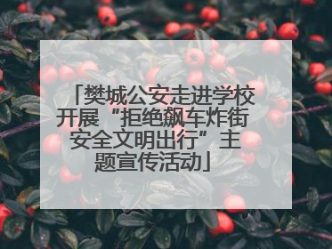 樊城公安走进学校开展“拒绝飙车炸街 安全文明出行”主题宣传活动