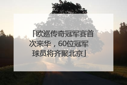 欧巡传奇冠军赛首次来华，60位冠军球员将齐聚北京