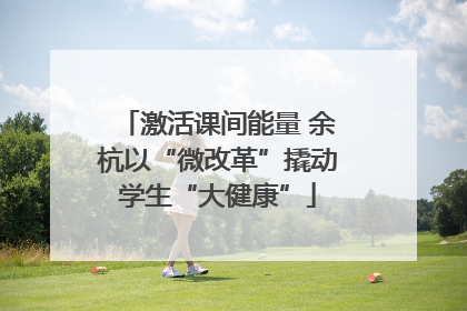 激活课间能量 余杭以“微改革”撬动学生“大健康”