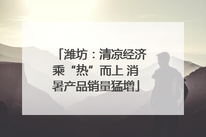 潍坊：清凉经济乘“热”而上 消暑产品销量猛增