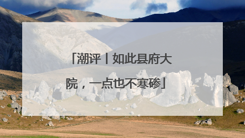 潮评丨如此县府大院，一点也不寒碜