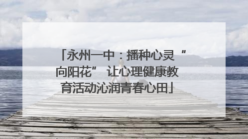 永州一中：播种心灵“向阳花” 让心理健康教育活动沁润青春心田