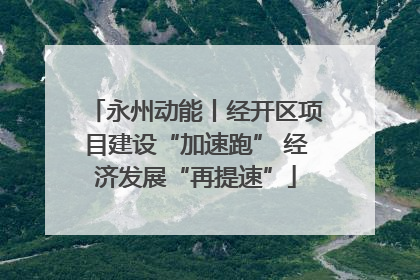 永州动能丨经开区项目建设“加速跑” 经济发展“再提速”