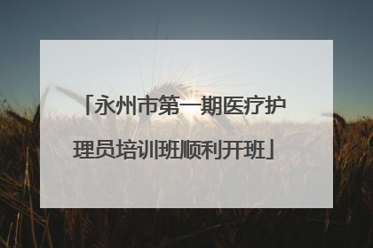 永州市第一期医疗护理员培训班顺利开班