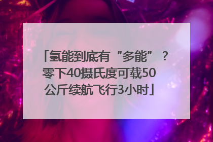 氢能到底有“多能”？零下40摄氏度可载50公斤续航飞行3小时