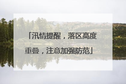 汛情提醒，落区高度重叠，注意加强防范