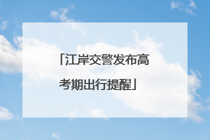 江岸交警发布高考期出行提醒