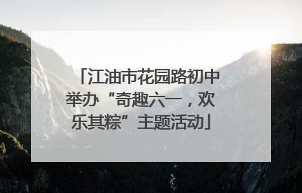 江油市花园路初中举办“奇趣六一，欢乐其粽”主题活动