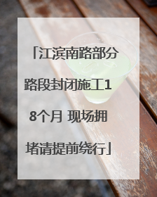 江滨南路部分路段封闭施工18个月 现场拥堵请提前绕行