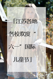 江苏各地各校欢度“六一”国际儿童节