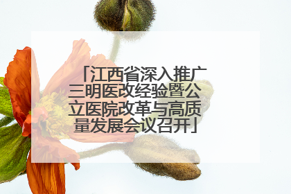 江西省深入推广三明医改经验暨公立医院改革与高质量发展会议召开