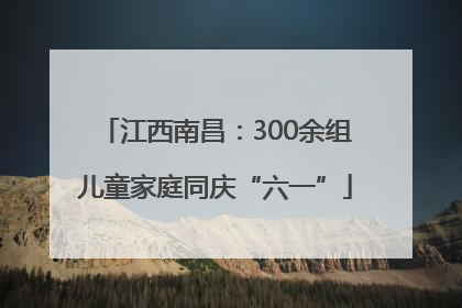 江西南昌：300余组儿童家庭同庆“六一”