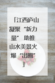 江西庐山凝聚“新力量” 助推山水美景火爆“出圈”