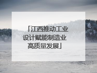 江西推动工业设计赋能制造业高质量发展