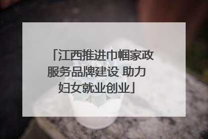 江西推进巾帼家政服务品牌建设 助力妇女就业创业