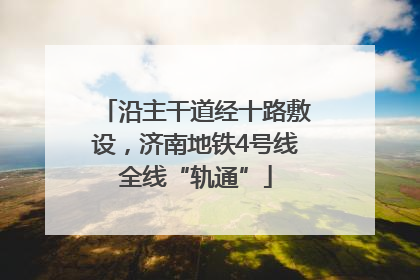 沿主干道经十路敷设，济南地铁4号线全线“轨通”